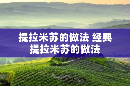 提拉米苏的做法 经典提拉米苏的做法 提拉米苏的做法 经典提拉米苏的做法