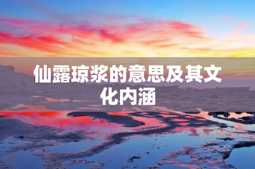 仙露琼浆的意思及其文化内涵
