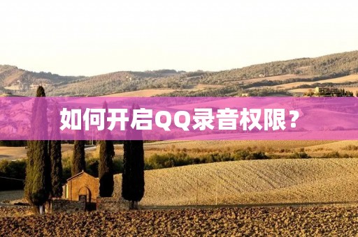 如何开启QQ录音权限? 如何开启QQ录音权限?
