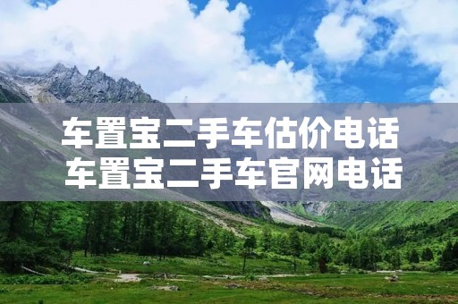 车置宝二手车估价电话 车置宝二手车官网电话