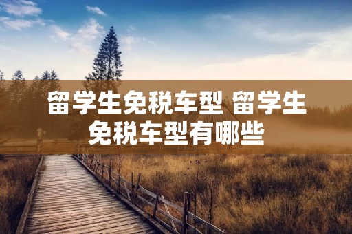 留学生免税车型 留学生免税车型有哪些