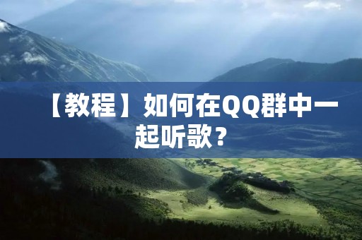 【教程】如何在QQ群中一起听歌? 【教程】如何在QQ群中一起听歌?
