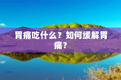 胃痛吃什么？如何缓解胃痛？