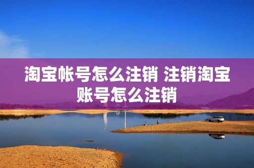 淘宝帐号怎么注销 注销淘宝账号怎么注销