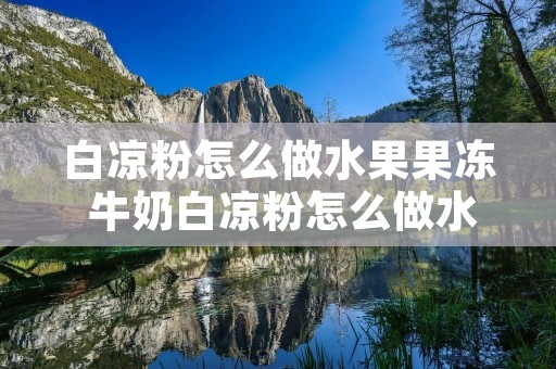 白凉粉怎么做水果果冻 牛奶白凉粉怎么做水果果冻