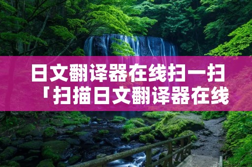 日文翻译器在线扫一扫「扫描日文翻译器在线翻译」