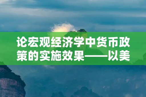 论宏观经济学中货币政策的实施效果——以美国为例