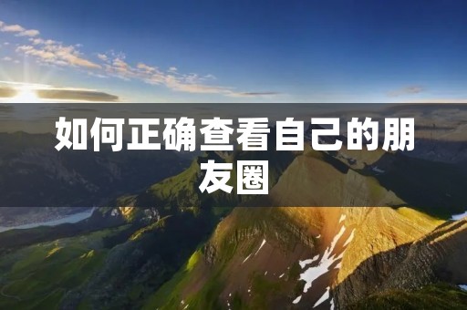 如何正确查看自己的朋友圈