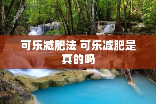 可乐减肥法 可乐减肥是真的吗 可乐减肥法 可乐减肥是真的吗