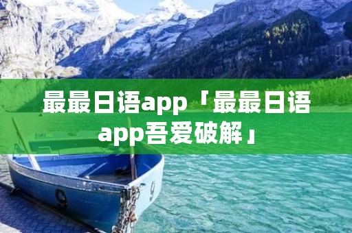 最最日语app「最最日语app吾爱破解」