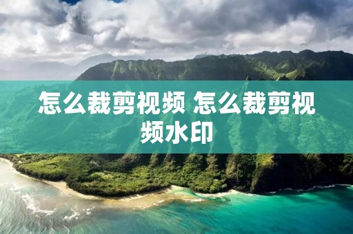 怎么裁剪视频 怎么裁剪视频水印