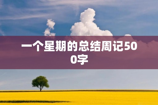一个星期的总结周记500字 一个星期的总结周记500字