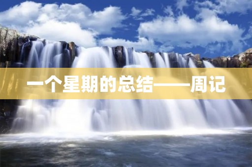 一个星期的总结——周记 一个星期的总结——周记