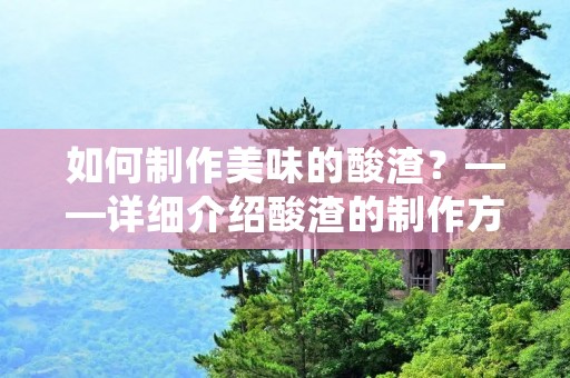 如何制作美味的酸渣?——详细介绍酸渣的制作方法 如何制作美味的酸渣?——详细介绍酸渣的制作方法