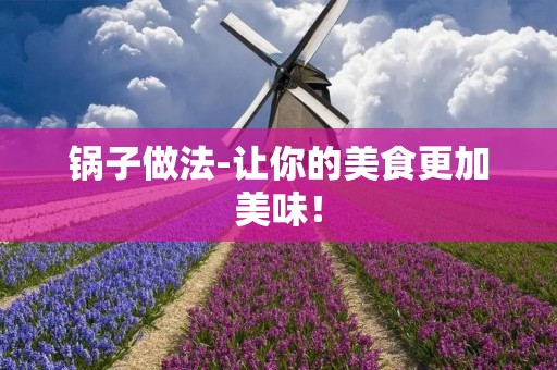 锅子做法-让你的美食更加美味！