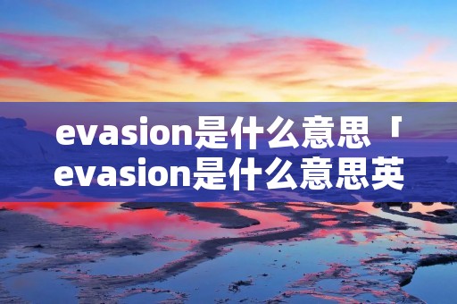 evasion是什么意思「evasion是什么意思英语」