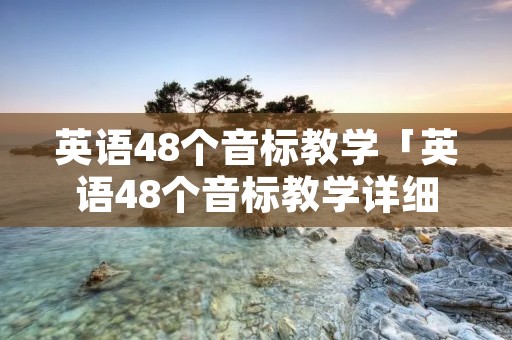 英语48个音标教学「英语48个音标教学详细教案」 英语48个音标教学「英语48个音标教学详细教案」