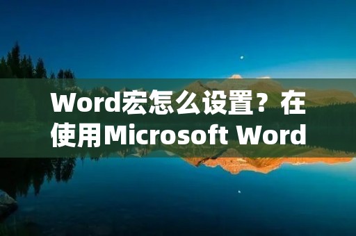 Word宏怎么设置?在使用Microsoft Word处理文档时,我们常常会遇到一些重复性的操作,例如批量修改格式、自动插入内容等,这时候就可以使用Word宏来完成这些操作。本文将详细介绍Word宏的设置方法及使用技巧。 Word宏怎么设置?在使用Microsoft Word处理文档时,我们常常会遇到一些重复性的操作,例如批量修改格式、自动插入内容等,这时候就可以使用Word宏来完成这些操作。本文将详细介绍Word宏的设置方法及使用技巧。