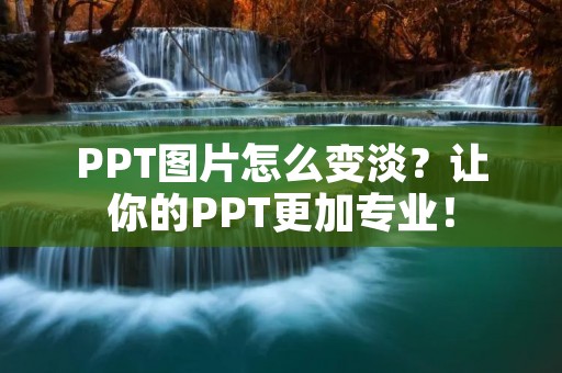 PPT图片怎么变淡?让你的PPT更加专业! PPT图片怎么变淡?让你的PPT更加专业!