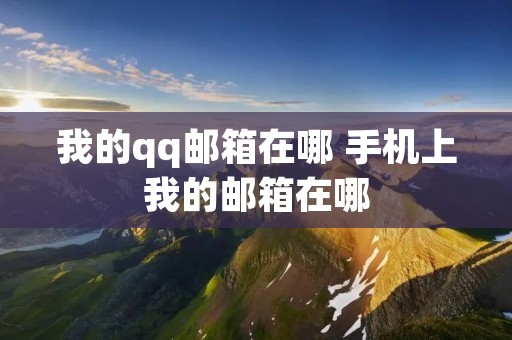 我的qq邮箱在哪 手机上我的邮箱在哪