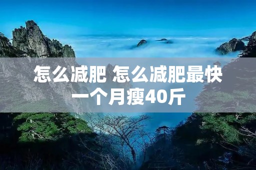 怎么减肥 怎么减肥最快一个月瘦40斤 怎么减肥 怎么减肥最快一个月瘦40斤