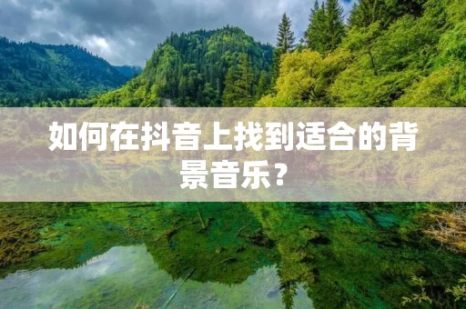 如何在抖音上找到适合的背景音乐？