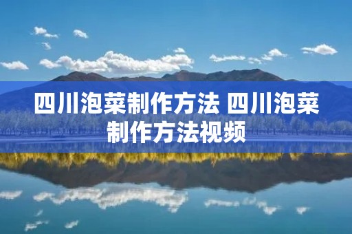 四川泡菜制作方法 四川泡菜制作方法视频