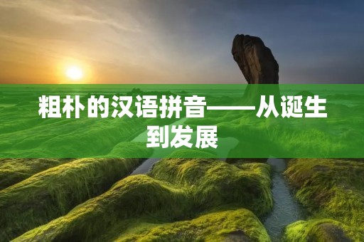 粗朴的汉语拼音——从诞生到发展