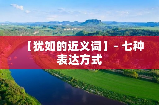 【犹如的近义词】- 七种表达方式