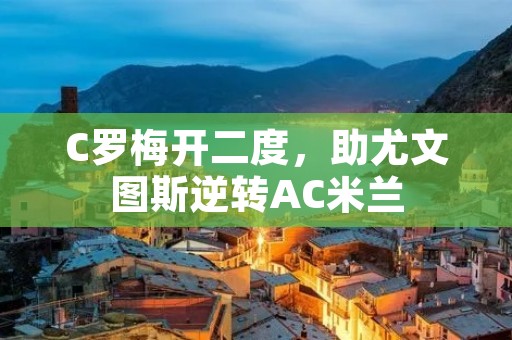 C罗梅开二度，助尤文图斯逆转AC米兰