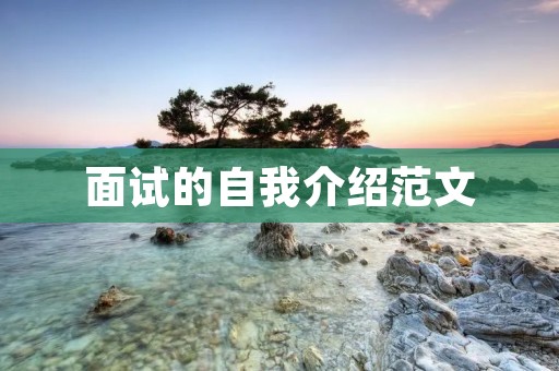 面试的自我介绍范文:如何用简单而有力的语言打动面试官