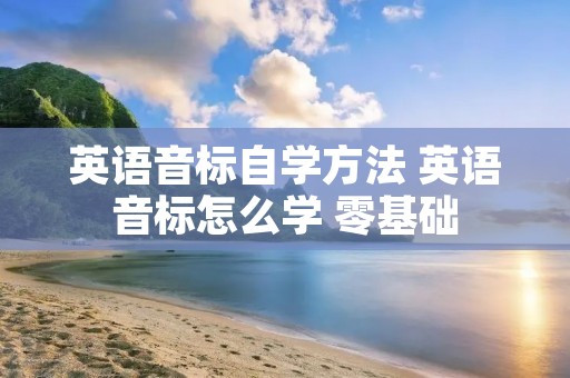 英语音标自学方法 英语音标怎么学 零基础