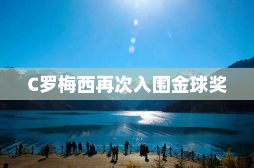 C罗梅西再次入围金球奖：足坛两大巨星竞争激烈