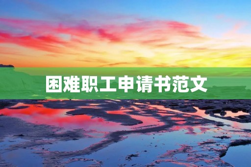 困难职工申请书范文