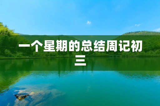 一个星期的总结周记初三 一个星期的总结周记初三
