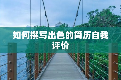 如何撰写出色的简历自我评价
