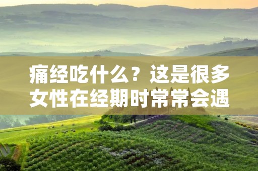 痛经吃什么？这是很多女性在经期时常常会遇到的问题。痛经是指经期出现的腹部疼痛，也可能伴随着头痛、恶心、呕吐等不适症状。痛经的原因很多，可能是由于子宫内膜脱落引起的炎症、卵巢功能异常、子宫肌瘤等所致。不过，无论是哪种原因引起的痛经，都可以通过饮食来缓解症状。下面就让我们来看看痛经时应该吃些什么。
