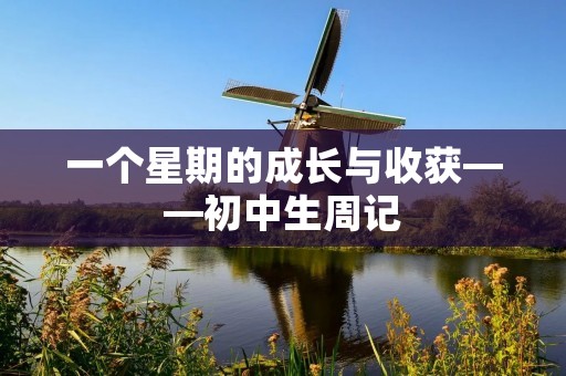一个星期的成长与收获——初中生周记 一个星期的成长与收获——初中生周记