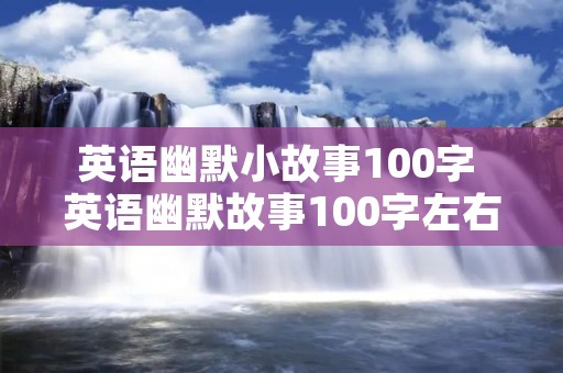 英语幽默小故事100字 英语幽默故事100字左右