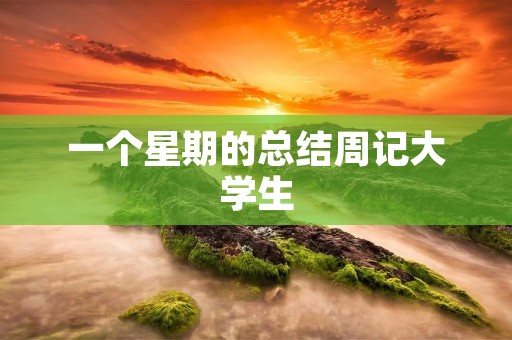 一个星期的总结周记大学生