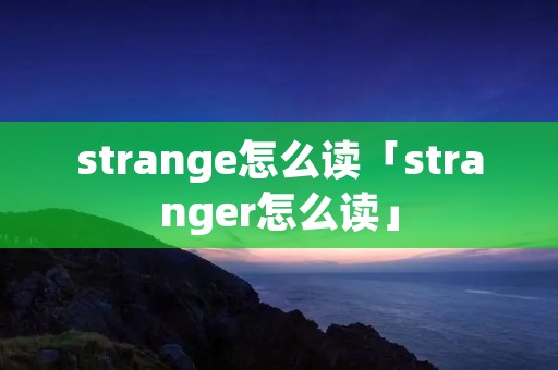 strange怎么读「stranger怎么读」 strange怎么读「stranger怎么读」