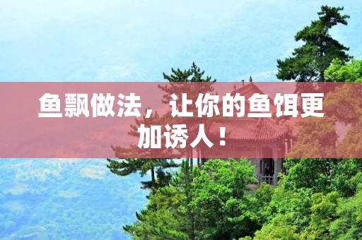 鱼飘做法，让你的鱼饵更加诱人！