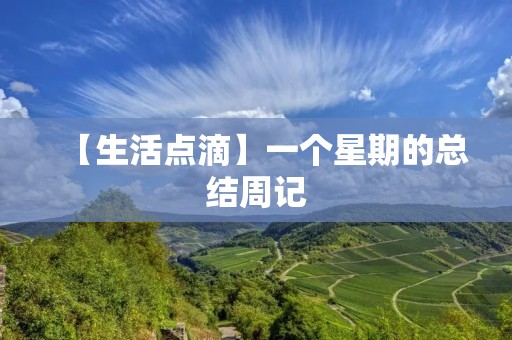 【生活点滴】一个星期的总结周记 【生活点滴】一个星期的总结周记