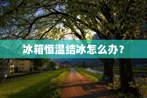 冰箱恒温结冰怎么办? 冰箱恒温结冰怎么办?