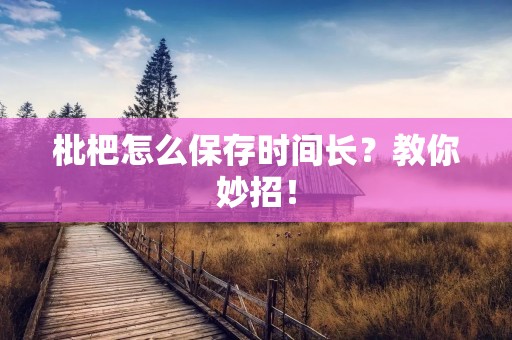 枇杷怎么保存时间长?教你妙招!
