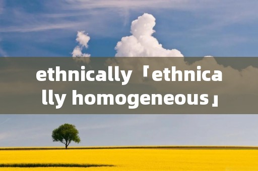 ethnically「ethnically homogeneous」 ethnically「ethnically homogeneous」