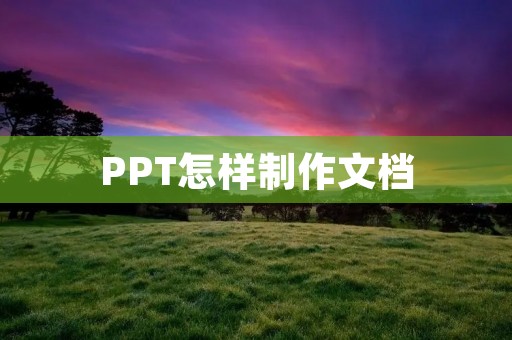 PPT怎样制作文档 PPT怎样制作文档