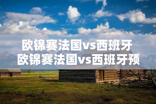 欧锦赛法国vs西班牙 欧锦赛法国vs西班牙预测