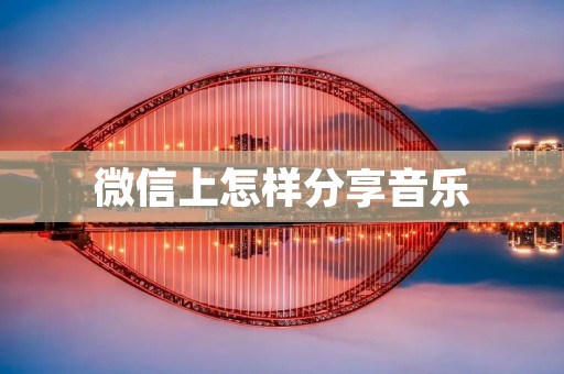 微信上怎样分享音乐 微信上怎样分享音乐