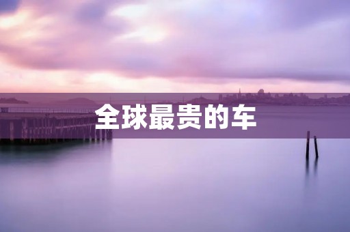 全球最贵的车:为何如此昂贵?